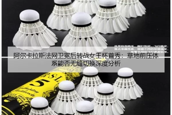阿尔卡拉斯法网卫冕后转战女王杯首秀：草地前压体系能否无缝切换深度分析